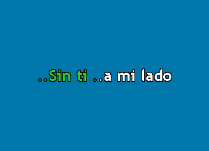 ..Sin ti ..a mi lado