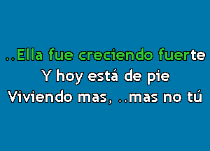 ..Ella fue creciendo fuerte

Y hoy esta de pie
Viviendo mas, ..mas no US!