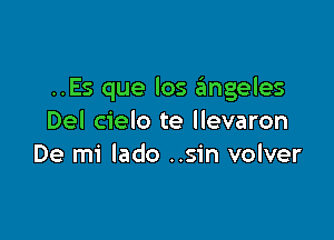 ..Es que los 6ngeles

Del cielo te llevaron
De mi lado ..sin volver