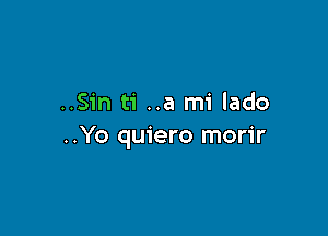 ..Sin ti ..a mi lado

..Yo quiero morir