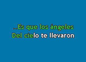 ..Es que Ios a'mgeles

Del cielo te llevaron