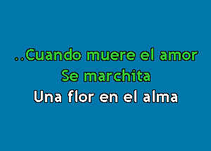 ..Cuando muere el amor

Se marchita
Una flor en el alma