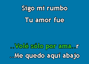 Sigo mi rumbo

Tu amor fue

..Vole' s6lo por ama..r
..Me quedo aqui abajo