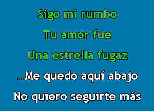 Sigo mi rumbo
Tu amor fue
Una estrella fugaz

..Me quedo aqui abajo

No quiero seguirte mas l