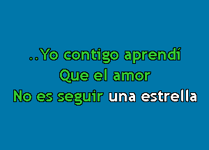 ..Yo contigo aprendi

Que el amor
No es seguir una estrella