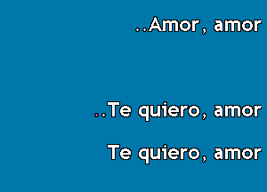 ..Amor, amor

..Te quiero, amor

Te quiero, amor