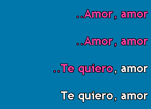 ..Amor, amor

..Amor, amor

..Te quiero, amor

Te quiero, amor