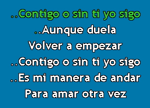 ..Contigo 0 sin ti yo sigo
..Aunque duela
Volver a empezar
..Contigo 0 sin ti yo sigo
..Es mi manera de andar
Para amar otra vez