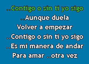 ..Contigo 0 sin ti yo sigo
..Aunque duela
Volver a empezar
..Contigo 0 sin ti yo sigo
..Es mi manera de andar
Para amar ..otra vez