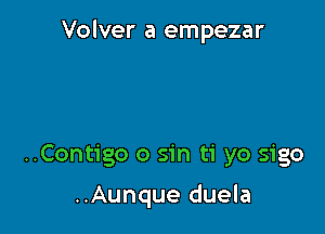 Volver a empezar

..Contigo 0 sin ti yo sigo

..Aunque duela