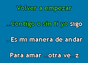 Volver a empezar
..Contigo 0 sin ti yo sigo

..Es mi manera de andar

Para amar ..otra ve..z l