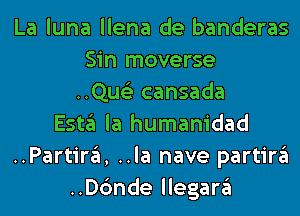 La luna llena de banderas
Sin moverse
..Qus'2 cansada
E5113 la humanidad
..Partirgl, ..la nave partirgl
..Dc'mde llegargl
