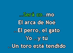 ..SerzEI co..mo
El arca de Noe?-

..El perro, el gato
Yo ..y tu
..Un toro estait tendido