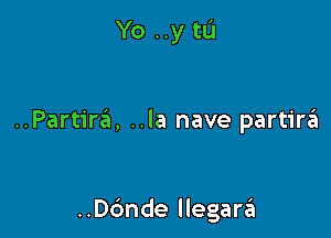 Yo ..y tu

..Partir6, ..la nave partirzit

..ande llegara