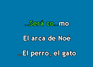 ..Sere'a co..mo

El arca de N093

..El perro, el gato