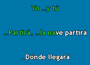 Yo ..y tu

..Partir6, ..la nave partirzit

..ande llegara