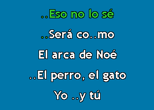 ..Eso no lo 5
..Sera co..mo

El arca de Noe'

..El perro, el gato

Yo ..y t!)