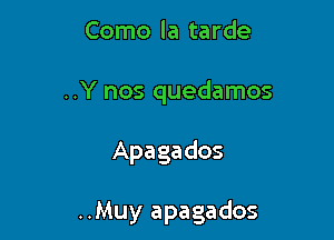 Como la tarde
..Y nos quedamos

Apaga dos

..Muy apagados