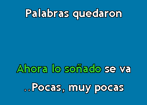 Palabras quedaron

Ahora Io soriado se va

..Pocas, muy pocas