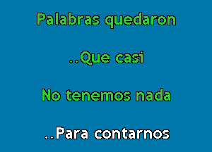 Palabras quedaron

..Que casi
No tenemos nada

..Para contarnos