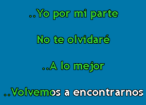 ..Yo por mi parte

No te olvidarelr

..A lo mejor

..Volvemos a encontrarnos