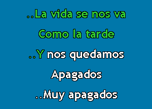 ..La Vida se nos va

Como la tarde

..Y nos quedamos

Apaga dos

..Muy apagados