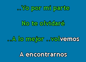 ..Yo por mi parte

No te olvidare'

..A lo mejor ..volvemos

A encontrarnos