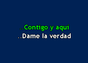 ..Contigo y aqui

..Dame la verdad