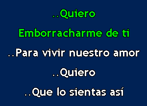 ..Quiero
Emborracharme de ti
..Para vivir nuestro amor

..Quiero

..Que lo sientas asi