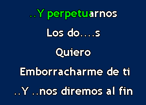 ..Y perpetuarnos

Los do....s
Quiero
Emborracharme de ti

..Y ..nos diremos al fin