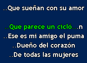 ..Que suer'ian con su amor

..Que parece un ciclc')...n

..Ese es mi amigo el puma
..DuerIo del corazc'm

..De todas las mujeres