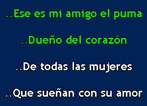 ..Ese es mi amigo el puma
..DuerIo del corazc'm
..De todas las mujeres

..Que suer'ian con su amor