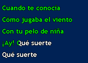 Cuando te conocia

C6mo jugaba el viento

Con tu pelo de niria

iAy! Que' suerte

Que) suerte