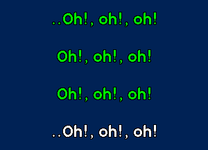 ..Oh!,oh!,oh!
Oh!,oh!,oh!

0h!,oh!,oh!

..Oh!,oh!,oh!