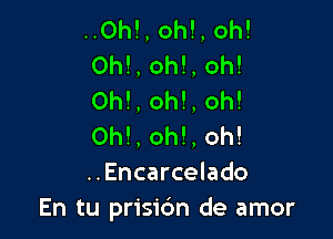 ..Oh!, oh!, oh!
0h!, oh!, oh!
Oh!, oh!, oh!

Oh!, oh!, oh!
..Encarcelado
En tu prisic'm de amor