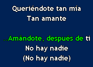 Querisindote tan mia
Tan amante

..Amandote, despua de ti
No hay nadie
(No hay nadie)