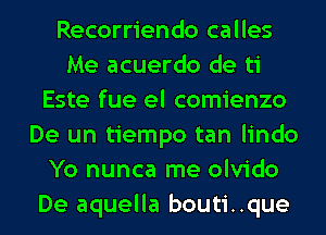 Recorriendo calles
Me acuerdo de ti
Este fue el comienzo
De un tiempo tan lindo
Yo nunca me olvido
De aquella bouti..que