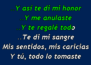 ..Y 051' te di mi honor
..Y me anuiaste
..Y te regaie' todo
..Te di mi sangre
Mfs sentfdos, mfs caricfas
Y ta, todo Io tomaste