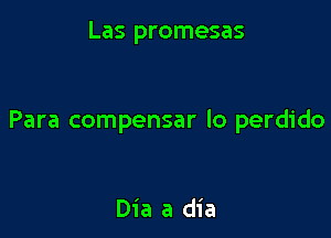 Las promesas

Para compensar lo perdido

Dia a dia