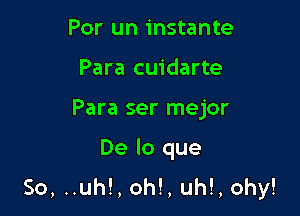 Por un instante
Para cuidarte

Para ser mejor

De lo que
So, ..uh!, oh!, uh!, ohy!