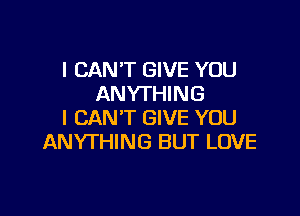 I CAN'T GIVE YOU
ANYTHING

I CAN'T GIVE YOU
ANYTHING BUT LOVE