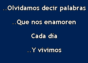 ..Olvidamos decir palabras

..Que nos enamoren
Cada dia

..Y vivimos