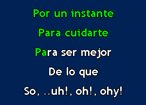 Por un instante
Para cuidarte

Para ser mejor

De lo que
So, ..uh!, oh!, ohy!