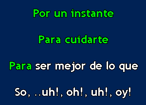 Por un instante
Para cuidarte

Para ser mejor de lo que

So, ..uh!, oh!, uh!, oy!