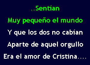 ..Sentian
Muy pequer'io el mundo
Y que los dos no cabian
Aparte de aquel orgullo

Era el amor de Cristina....