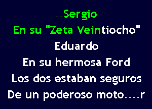 ..Sergio
En su Zeta Veintiocho
Eduardo
En su hermosa Ford
Los dos estaban seguros
De un poderoso moto....r