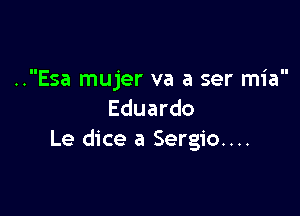 ..Esa mujer va a ser mia

Eduardo
Le dice a Sergio...