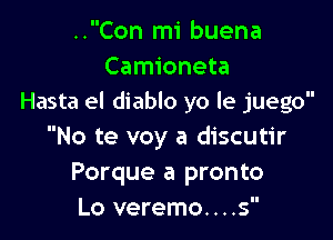 ..Con mi buena

Camioneta
Hasta el diablo yo le juego

No te voy a discutir
Porque a pronto

Lo veremo....s