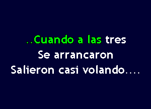 ..Cuando a las tres

Se arrancaron
Salieron casi volando....