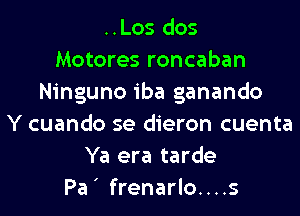 ..Los dos
Motores roncaban
Ninguno iba ganando
Y cuando se dieron cuenta
Ya era tarde
Pa ' frenarlo....s